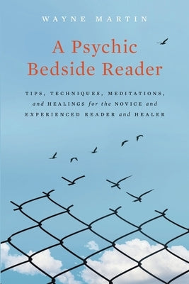 A Psychic Bedside Reader: Tips, Techniques, Meditations, and Healings for the Novice and Experienced Reader and Healer by Martin, Wayne