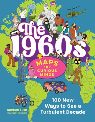 The 1960s Maps for Curious Minds: 100 New Ways to See a Turbulent Decade by Kerr, Gordon