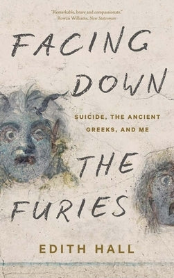 Facing Down the Furies: Suicide, the Ancient Greeks, and Me by Hall, Edith