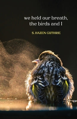 we held our breath, the birds and I by Guthrie, S. Hazen