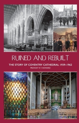 Ruined and Rebuilt: The Story of Coventry Cathedral 1939-1962 by Bardsley, Cuthbert