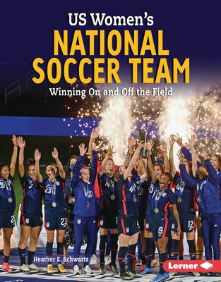 Us Women's National Soccer Team: Winning on and Off the Field by Schwartz, Heather E.