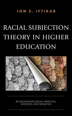 Racial Subjection Theory in Higher Education: Re-envisioning Racial Identities, Interests, and Inequities by Iftikar, Jon S.