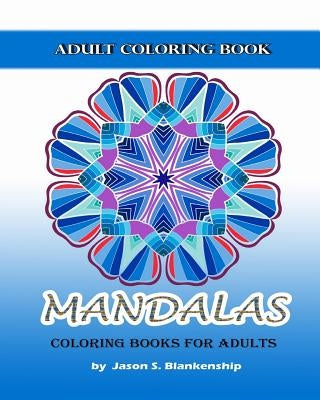 Mandalas Coloring Books for Adults: A Coloring Book for Adults by Blankenship, Jason