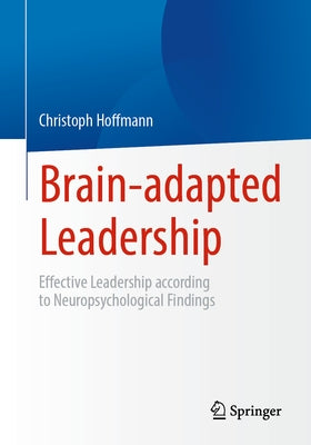 Brain-Adapted Leadership: Effective Leadership According to Neuropsychological Findings by Hoffmann, Christoph