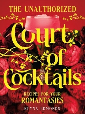 The Unauthorized Court of Cocktails: Recipes for Your Romantasies by Edmonds, Reyna