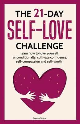 The 21 Day Self-Love Challenge: Learn How to Love Yourself Unconditionally by Taylor, Sophia