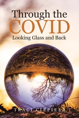 Through the COVID Looking Glass and Back by Ciepiela, Traci
