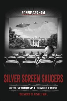 Silver Screen Saucers: Sorting Fact from Fantasy in Hollywood's UFO Movies by Graham, Robbie