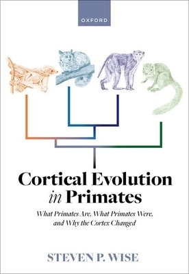 Cortical Evolution in Primates: What Primates Are, What Primates Were, and Why the Cortex Changed by Wise, Steven P.