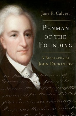 Penman of the Founding: A Biography of John Dickinson by Calvert, Jane E.