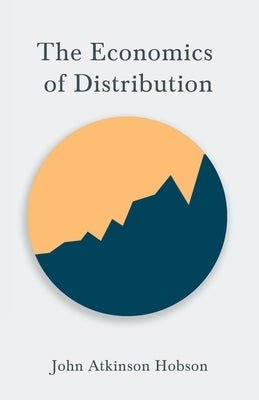 The Economics of Distribution by Hobson, John Atkinson