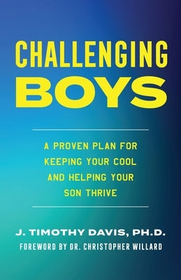 Challenging Boys: A Proven Plan for Keeping Your Cool and Helping Your Son Thrive by Phd