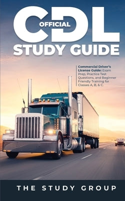 Official CDL Study Guide: Commercial Driver's License Guide: Exam Prep, Practice Test Questions, and Beginner Friendly Training for Classes A, B, & C. by Group, The Study