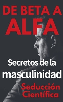 De Beta a Alfa Secretos de la Masculinidad by Cient?fica, Seducci?n