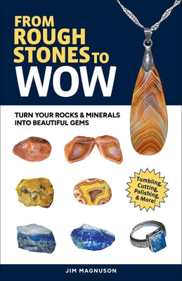 From Rough Stones to Wow: Turn Your Rocks & Minerals Into Beautiful Gems by Magnuson, Jim