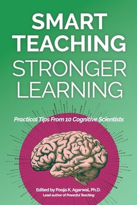 Smart Teaching Stronger Learning: Practical Tips From 10 Cognitive Scientists by Agarwal, Pooja K.