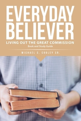 Everyday Believer: Living Out The Great Commission by Cooley, Michael S., Sr.