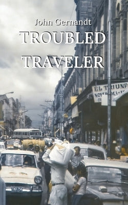 Troubled Traveler: A Young Man's Odyssey Through Mexico by Gernandt, John