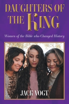 Daughters of the King: Women of the Bible who Changed History by Vogt, Jack