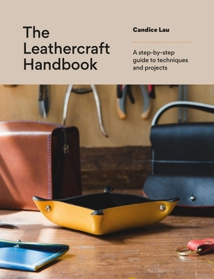 The Leathercraft Handbook: A Step-By-Step Guide to Techniques and Projects by Lau, Candice