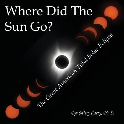 Where Did The Sun Go?: The Great American Total Solar Eclipse by Carty, Misty