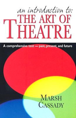 An Introduction to the Art of Theatre--Student Text: A Comprehensive Text -- Past, Present, and Future by Cassady, Marsh