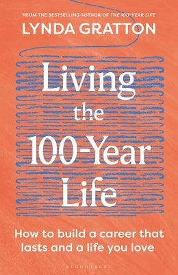 Living the 100-Year Life: How to Build a Career That Lasts and a Life You Love by Gratton, Lynda
