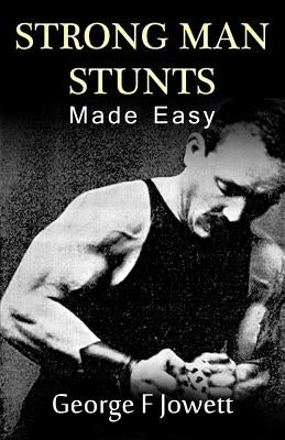 Strong Man Stunts Made Easy: (Original Version, Restored) by Jowett, George F.