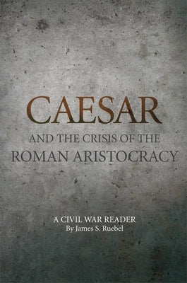 Caesar and the Crisis of the Roman Aristocracy: A Civil War Reader by Ruebel, James S.