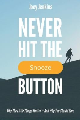 Never Hit the Snooze Button: Why the Little Things Matter-And Why You Should Care by Jenkins, Joey
