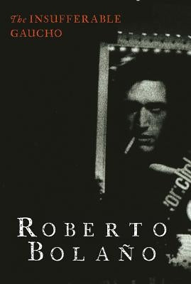 The Insufferable Gaucho by Bola&#241;o, Roberto