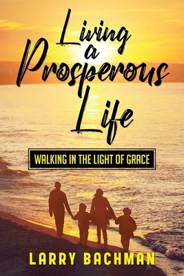 Living A Prosperous Life: Walking in the Light of Grace by Bachman, Larry