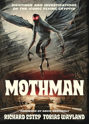 Mothman: Sightings and Investigations of the Iconic Flying Cryptid by Estep, Richard