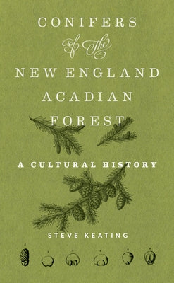 Conifers of the New England-Acadian Forest: A Cultural History by Keating, Steve