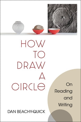 How to Draw a Circle: On Reading and Writing by Beachy-Quick, Dan