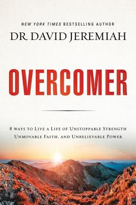 Overcomer: 8 Ways to Live a Life of Unstoppable Strength, Unmovable Faith, and Unbelievable Power by Jeremiah, David