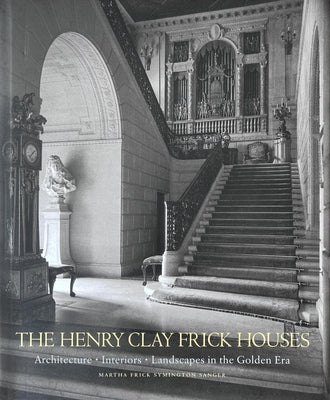 The Henry Clay Frick Houses: Architecture, Interiors, Landscapes in the Golden Era by Frick Symington Sanger, Martha