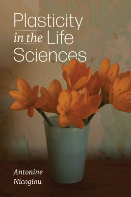 Plasticity in the Life Sciences by Nicoglou, Antonine