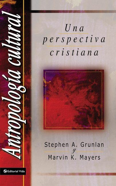 Antropolog a Cultural: Una Perspectiva Cristiana = Cultural Anthropology by Grunlan, Stephen A.