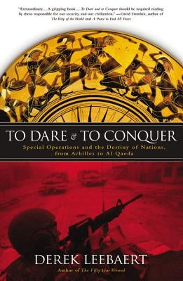 To Dare and to Conquer: Special Operations and the Destiny of Nations, from Achilles to Al Qaeda by Leebaert, Derek