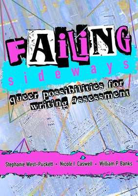 Failing Sideways: Queer Possibilities for Writing Assessment by West-Puckett, Stephanie