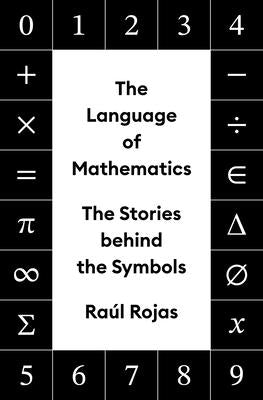 The Language of Mathematics: The Stories Behind the Symbols by Rojas, Ra?l