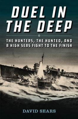 Duel in the Deep: The Hunters, the Hunted, and a High Seas Fight to the Finish by Sears, David L.