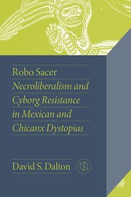Robo Sacer: Necroliberalism and Cyborg Resistance in Mexican and Chicanx Dystopias by Dalton, David S.