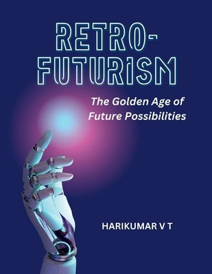 Retro-Futurism: The Golden Age of Future Possibilities by Harikumar, V. T.