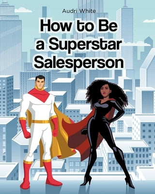 How to Be a Superstar Salesperson by White, Audri