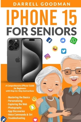 iPhone 15 for Seniors: A Comprehensive iPhone Guide for Beginners with Step-by-Step Instructions by Goodman, Darrell