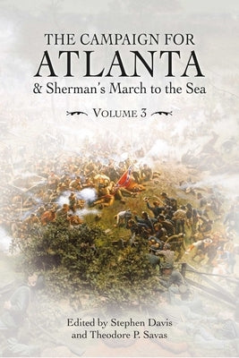 The Campaign for Atlanta & Sherman's March to the Sea: Essays on the American Civil War, Volume 3 by Savas, Theodore P.