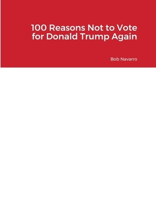 100 Reasons Not to Vote for Donald Trump Again by Navarro, Bob